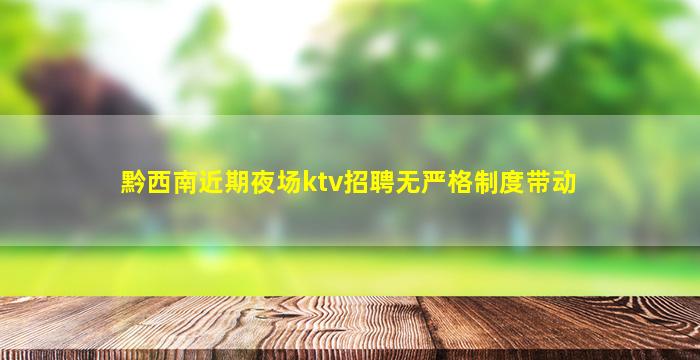 黔西南近期夜场ktv招聘无严格制度带动